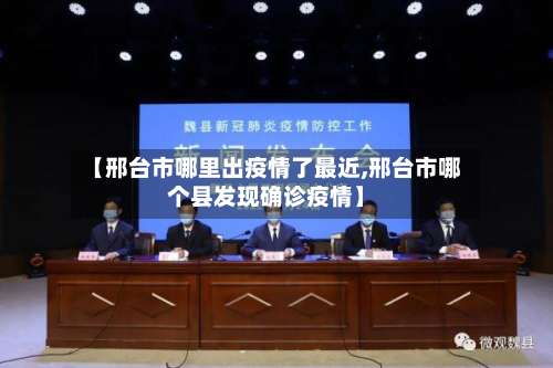 【邢台市哪里出疫情了最近,邢台市哪个县发现确诊疫情】