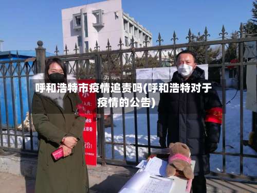 呼和浩特市疫情追责吗(呼和浩特对于疫情的公告)-第3张图片