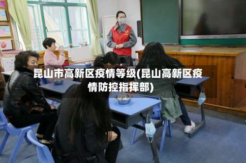 昆山市高新区疫情等级(昆山高新区疫情防控指挥部)-第3张图片