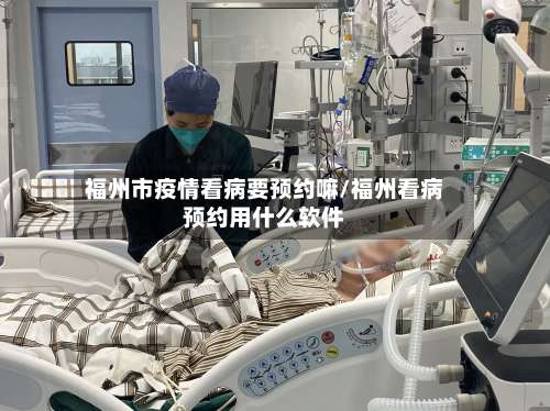 福州市疫情看病要预约嘛/福州看病预约用什么软件