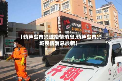 【葫芦岛市兴城疫情消息,葫芦岛市兴城疫情消息最新】-第2张图片
