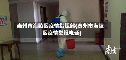 泰州市海陵区疫情指挥部(泰州市海陵区疫情举报电话)