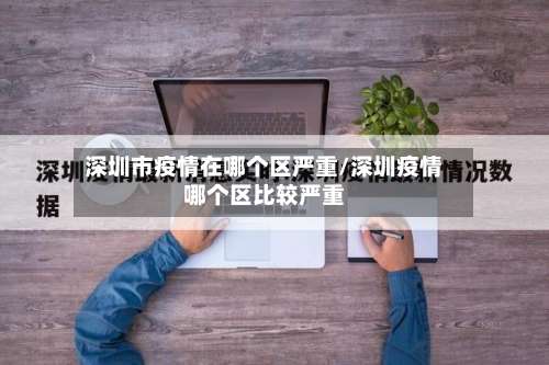 深圳市疫情在哪个区严重/深圳疫情哪个区比较严重