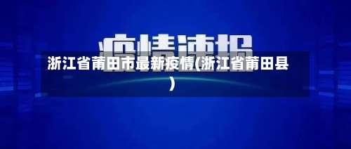 浙江省莆田市最新疫情(浙江省莆田县)