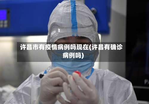 许昌市有疫情病例吗现在(许昌有确诊病例吗)