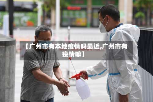【广州市有本地疫情吗最近,广州市有疫情嘛】-第2张图片