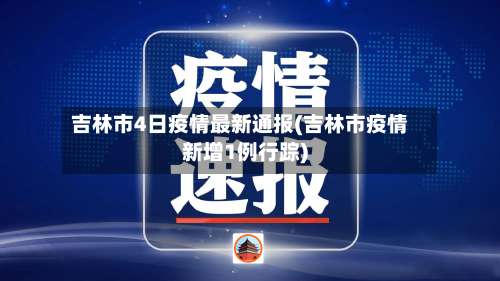 吉林市4日疫情最新通报(吉林市疫情新增1例行踪)-第2张图片