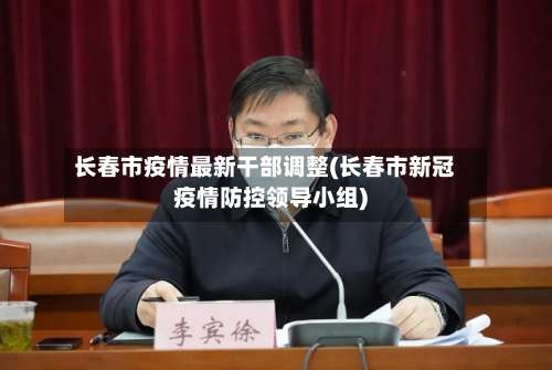 长春市疫情最新干部调整(长春市新冠疫情防控领导小组)