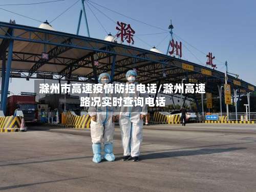 滁州市高速疫情防控电话/滁州高速路况实时查询电话