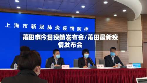 莆田市今日疫情发布会/莆田最新疫情发布会