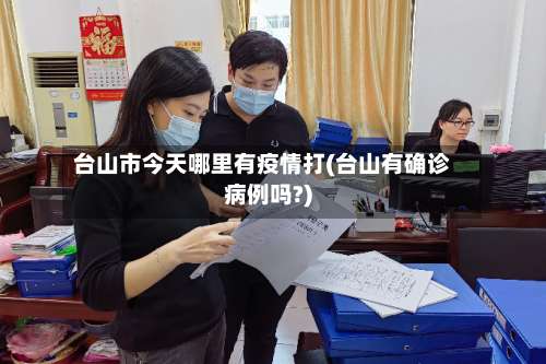 台山市今天哪里有疫情打(台山有确诊病例吗?)