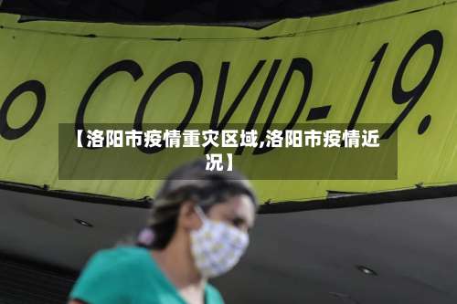 【洛阳市疫情重灾区域,洛阳市疫情近况】