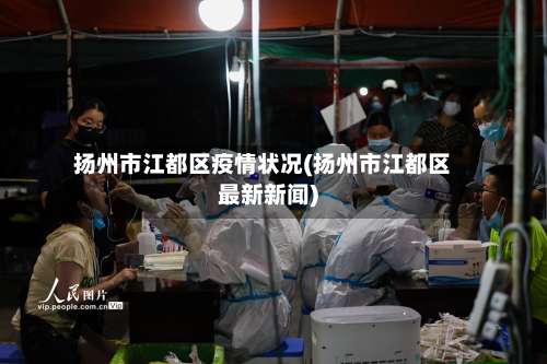 扬州市江都区疫情状况(扬州市江都区最新新闻)