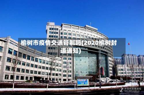 榆树市疫情交通管制吗(2020榆树封道通知)-第2张图片