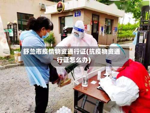 舒兰市疫情物资通行证(抗疫物资通行证怎么办)