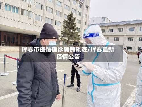 珲春市疫情确诊病例轨迹/珲春最新疫情公告-第3张图片