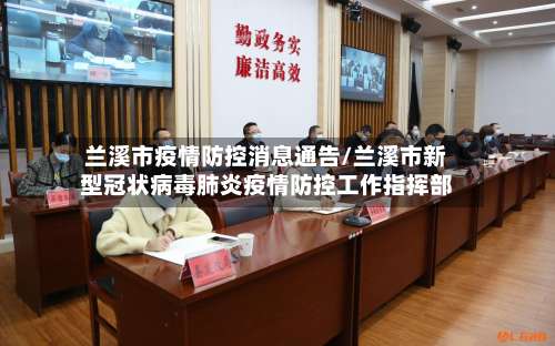 兰溪市疫情防控消息通告/兰溪市新型冠状病毒肺炎疫情防控工作指挥部