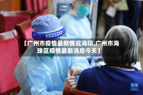 【广州市疫情最新情况海印,广州市海珠区疫情最新消息今天】