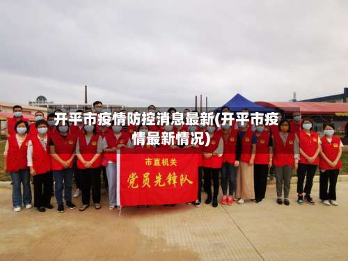 开平市疫情防控消息最新(开平市疫情最新情况)-第2张图片