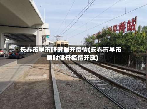 长春市早市啥时候开疫情(长春市早市啥时候开疫情开放)