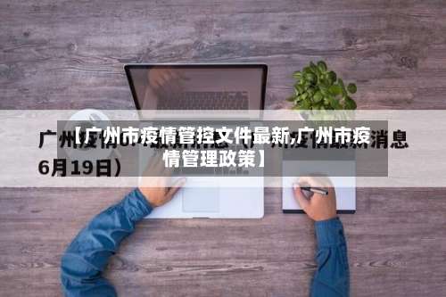 【广州市疫情管控文件最新,广州市疫情管理政策】