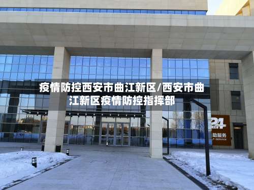 疫情防控西安市曲江新区/西安市曲江新区疫情防控指挥部