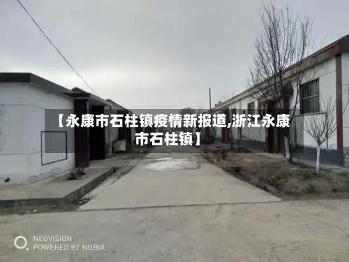 【永康市石柱镇疫情新报道,浙江永康市石柱镇】