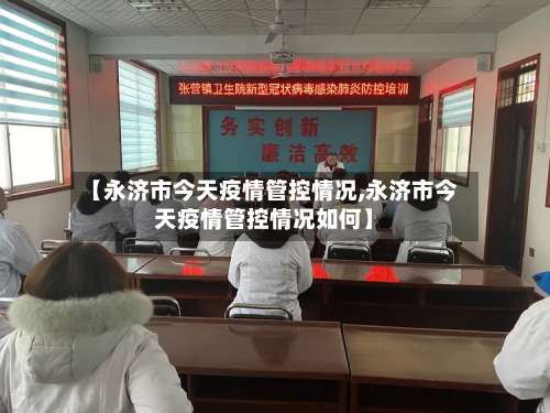【永济市今天疫情管控情况,永济市今天疫情管控情况如何】