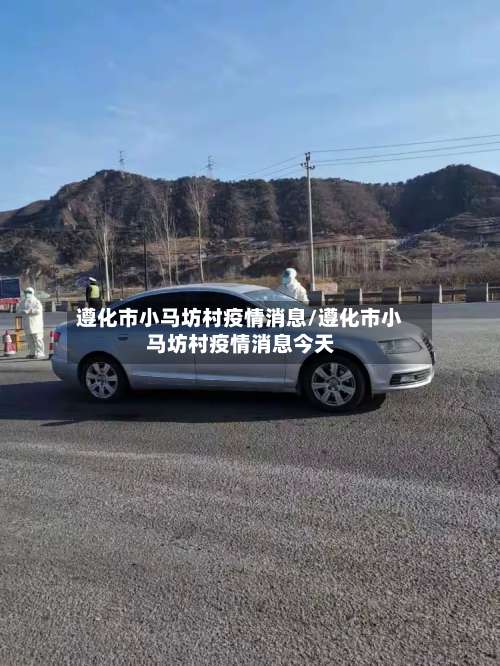遵化市小马坊村疫情消息/遵化市小马坊村疫情消息今天