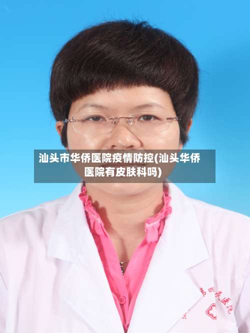 汕头市华侨医院疫情防控(汕头华侨医院有皮肤科吗)
