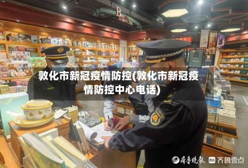 敦化市新冠疫情防控(敦化市新冠疫情防控中心电话)