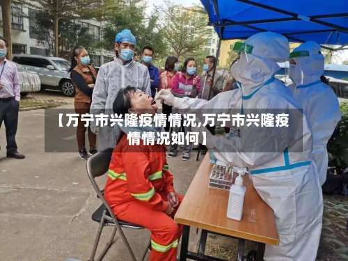 【万宁市兴隆疫情情况,万宁市兴隆疫情情况如何】