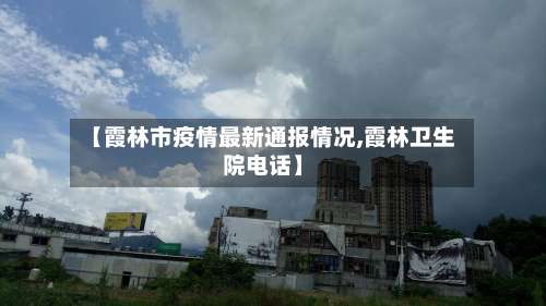 【霞林市疫情最新通报情况,霞林卫生院电话】