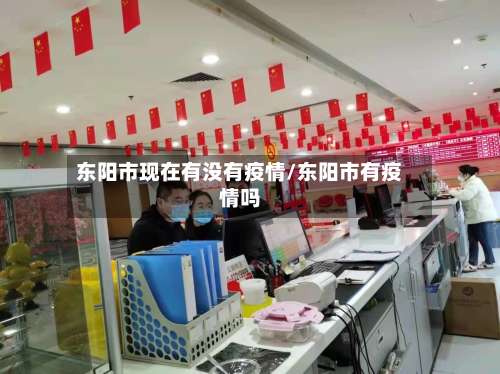 东阳市现在有没有疫情/东阳市有疫情吗