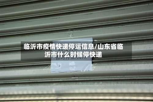临沂市疫情快递停运信息/山东省临沂市什么时候停快递