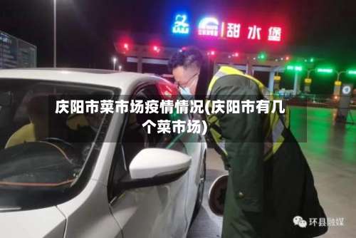 庆阳市菜市场疫情情况(庆阳市有几个菜市场)