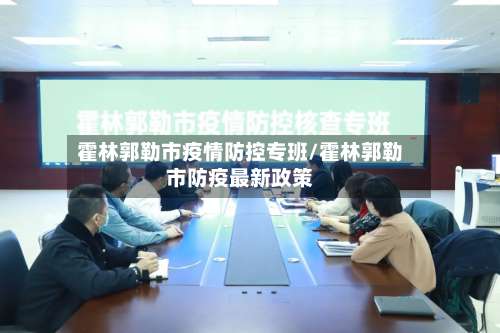 霍林郭勒市疫情防控专班/霍林郭勒市防疫最新政策