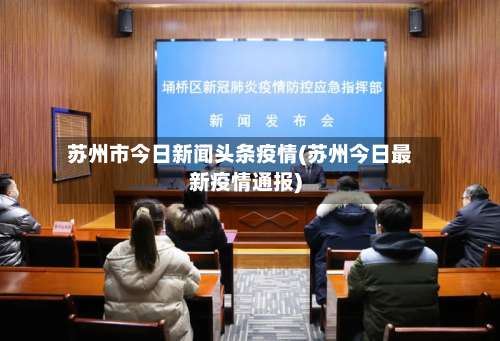 苏州市今日新闻头条疫情(苏州今日最新疫情通报)