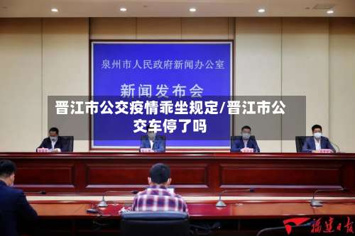 晋江市公交疫情乖坐规定/晋江市公交车停了吗-第3张图片