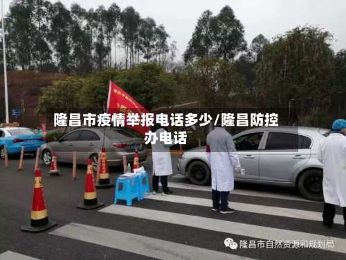 隆昌市疫情举报电话多少/隆昌防控办电话-第2张图片