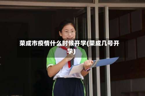 荣成市疫情什么时候开学(荣成几号开学)