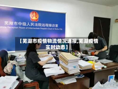 【芜湖市疫情物流情况通报,芜湖疫情实时动态】-第2张图片