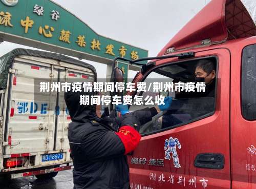 荆州市疫情期间停车费/荆州市疫情期间停车费怎么收