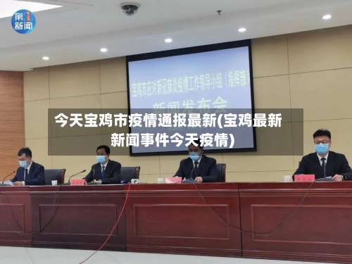今天宝鸡市疫情通报最新(宝鸡最新新闻事件今天疫情)