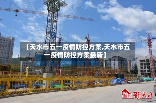 【天水市五一疫情防控方案,天水市五一疫情防控方案最新】-第2张图片