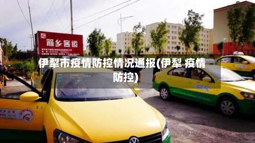 伊犁市疫情防控情况通报(伊犁 疫情防控)-第2张图片