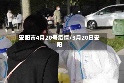 安阳市4月20号疫情/3月20日安阳