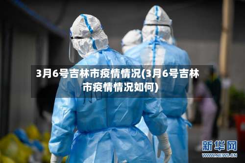 3月6号吉林市疫情情况(3月6号吉林市疫情情况如何)