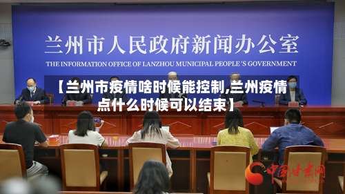 【兰州市疫情啥时候能控制,兰州疫情点什么时候可以结束】