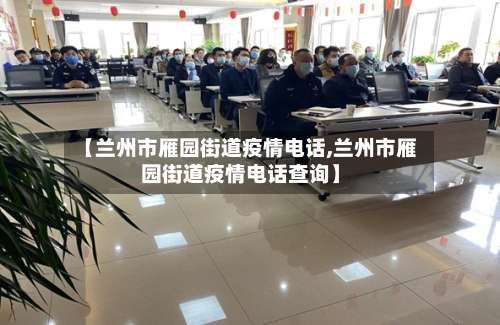 【兰州市雁园街道疫情电话,兰州市雁园街道疫情电话查询】